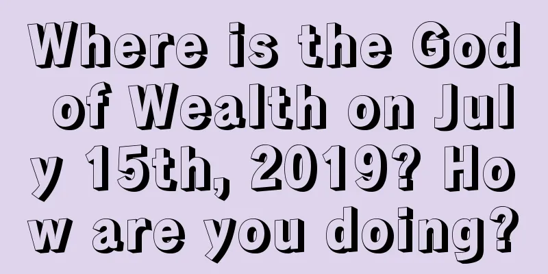 Where is the God of Wealth on July 15th, 2019? How are you doing?