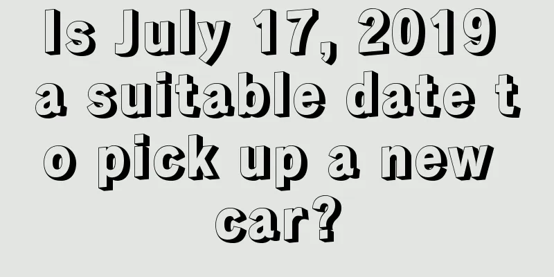 Is July 17, 2019 a suitable date to pick up a new car?