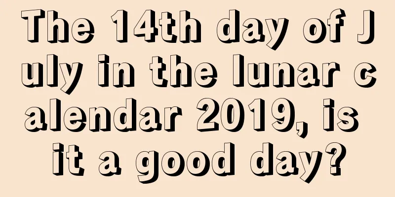 The 14th day of July in the lunar calendar 2019, is it a good day?