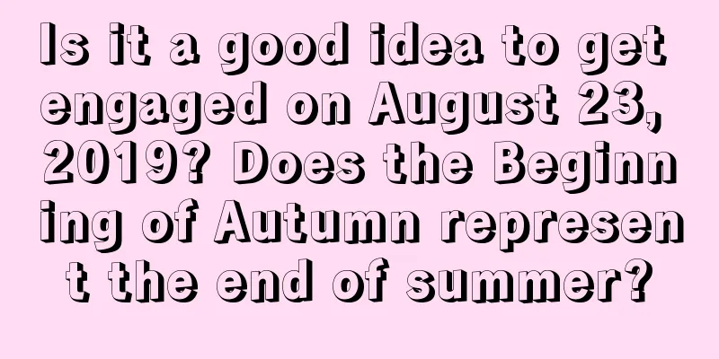 Is it a good idea to get engaged on August 23, 2019? Does the Beginning of Autumn represent the end of summer?