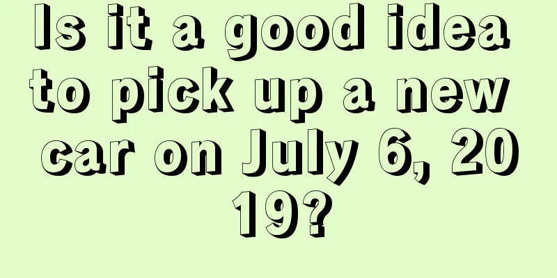 Is it a good idea to pick up a new car on July 6, 2019?
