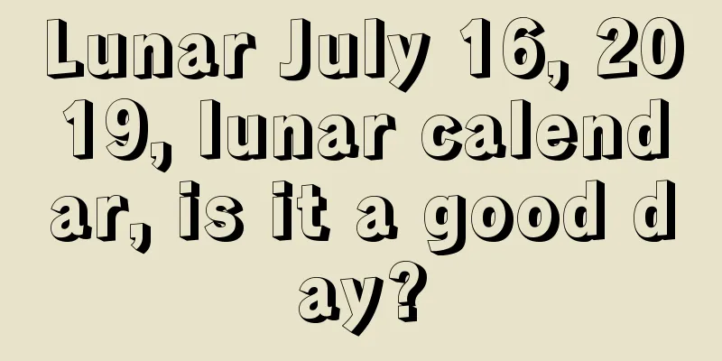 Lunar July 16, 2019, lunar calendar, is it a good day?
