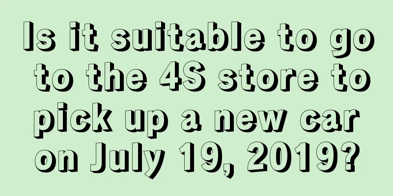 Is it suitable to go to the 4S store to pick up a new car on July 19, 2019?