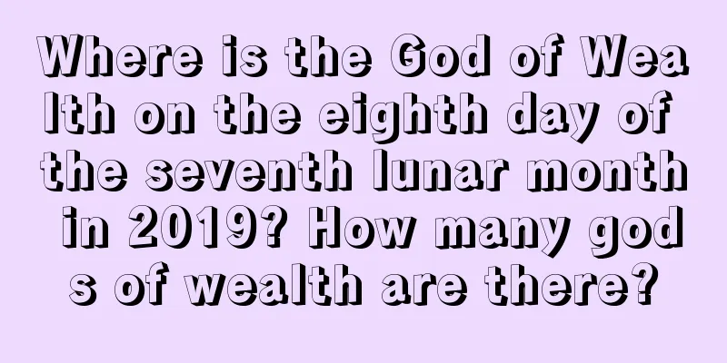 Where is the God of Wealth on the eighth day of the seventh lunar month in 2019? How many gods of wealth are there?