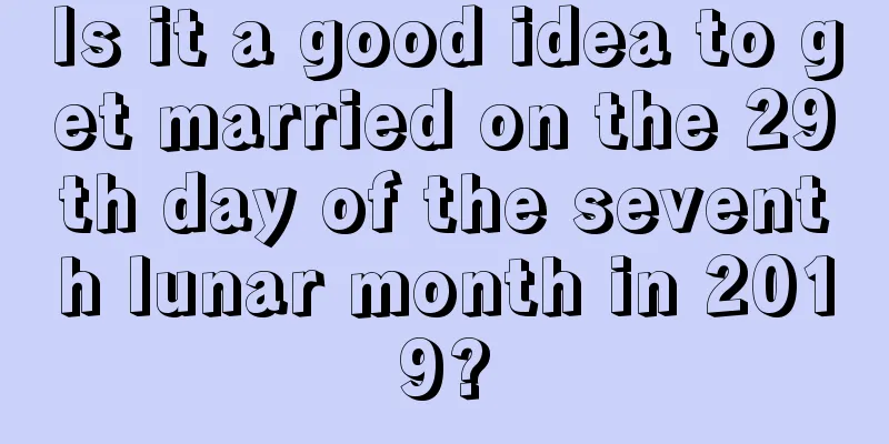 Is it a good idea to get married on the 29th day of the seventh lunar month in 2019?