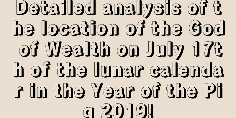 Detailed analysis of the location of the God of Wealth on July 17th of the lunar calendar in the Year of the Pig 2019!