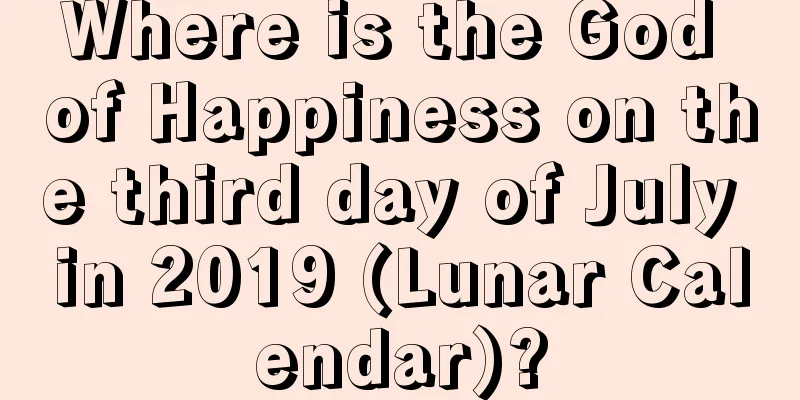 Where is the God of Happiness on the third day of July in 2019 (Lunar Calendar)?
