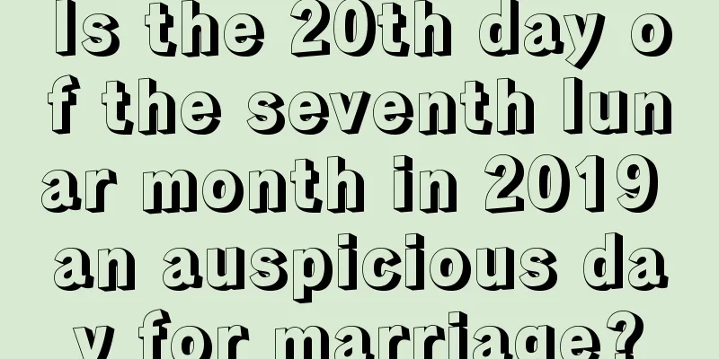 Is the 20th day of the seventh lunar month in 2019 an auspicious day for marriage?
