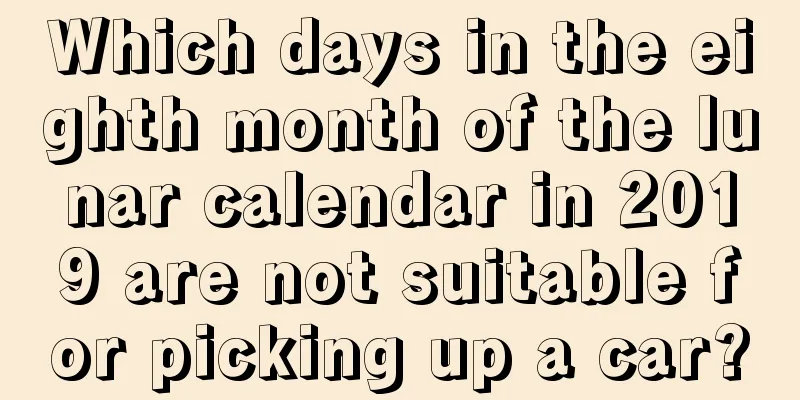 Which days in the eighth month of the lunar calendar in 2019 are not suitable for picking up a car?
