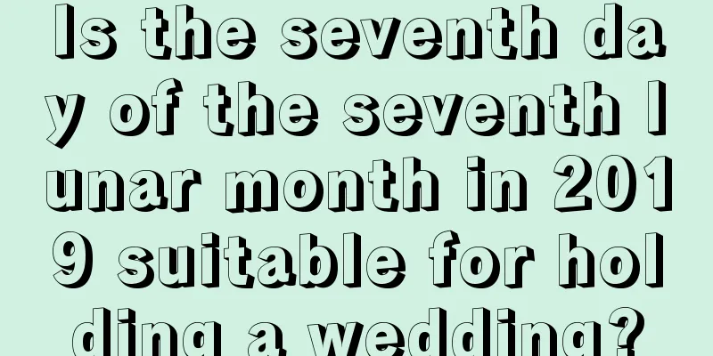 Is the seventh day of the seventh lunar month in 2019 suitable for holding a wedding?
