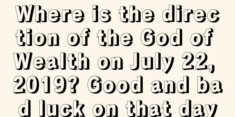 Where is the direction of the God of Wealth on July 22, 2019? Good and bad luck on that day