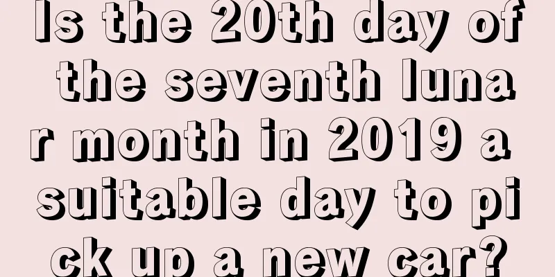 Is the 20th day of the seventh lunar month in 2019 a suitable day to pick up a new car?