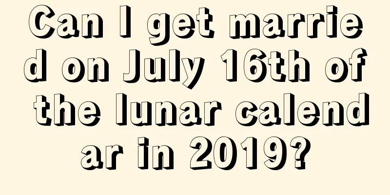 Can I get married on July 16th of the lunar calendar in 2019?