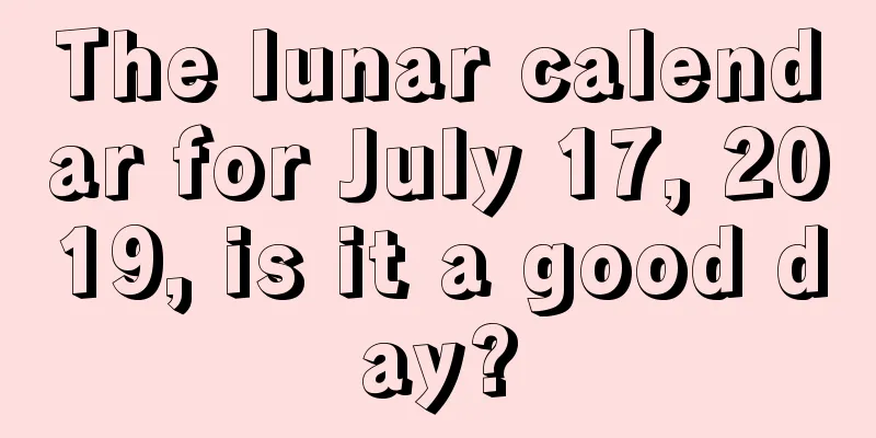 The lunar calendar for July 17, 2019, is it a good day?