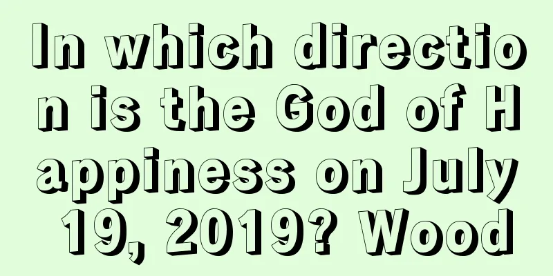In which direction is the God of Happiness on July 19, 2019? Wood