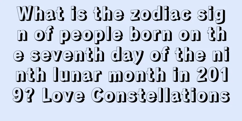 What is the zodiac sign of people born on the seventh day of the ninth lunar month in 2019? Love Constellations