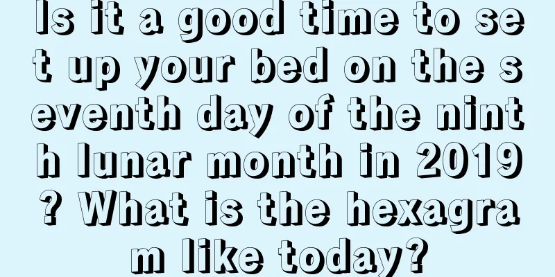 Is it a good time to set up your bed on the seventh day of the ninth lunar month in 2019? What is the hexagram like today?