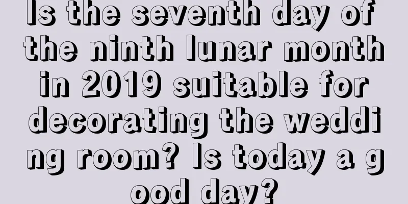 Is the seventh day of the ninth lunar month in 2019 suitable for decorating the wedding room? Is today a good day?