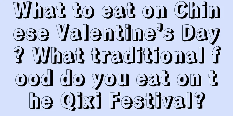 What to eat on Chinese Valentine’s Day? What traditional food do you eat on the Qixi Festival?