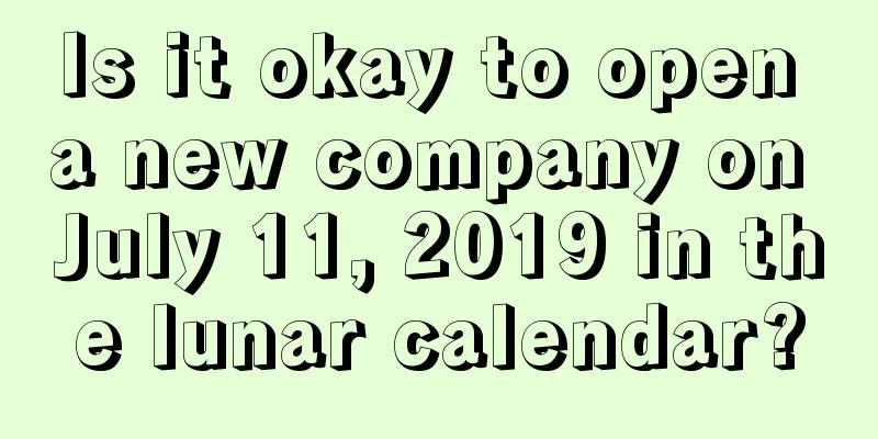 Is it okay to open a new company on July 11, 2019 in the lunar calendar?