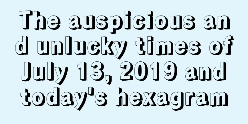 The auspicious and unlucky times of July 13, 2019 and today's hexagram
