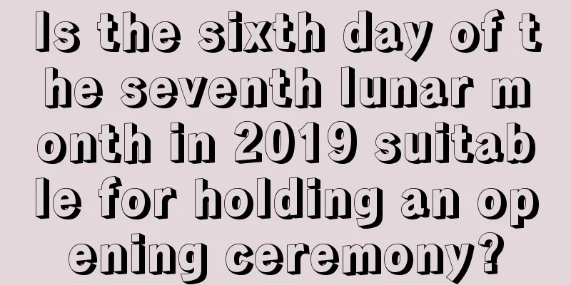 Is the sixth day of the seventh lunar month in 2019 suitable for holding an opening ceremony?
