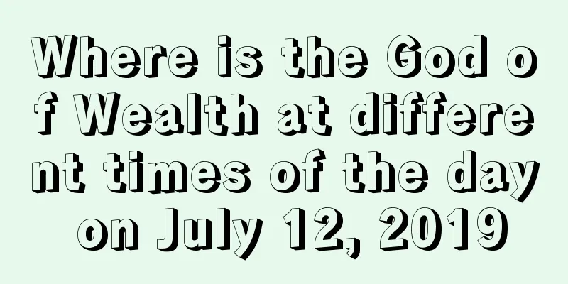 Where is the God of Wealth at different times of the day on July 12, 2019