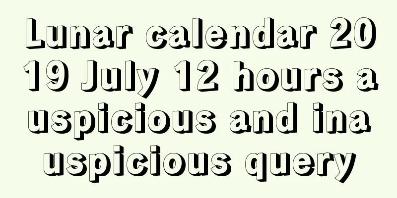 Lunar calendar 2019 July 12 hours auspicious and inauspicious query