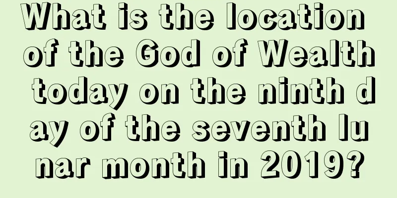 What is the location of the God of Wealth today on the ninth day of the seventh lunar month in 2019?