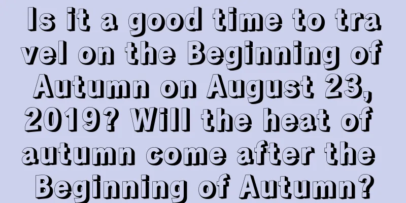 Is it a good time to travel on the Beginning of Autumn on August 23, 2019? Will the heat of autumn come after the Beginning of Autumn?