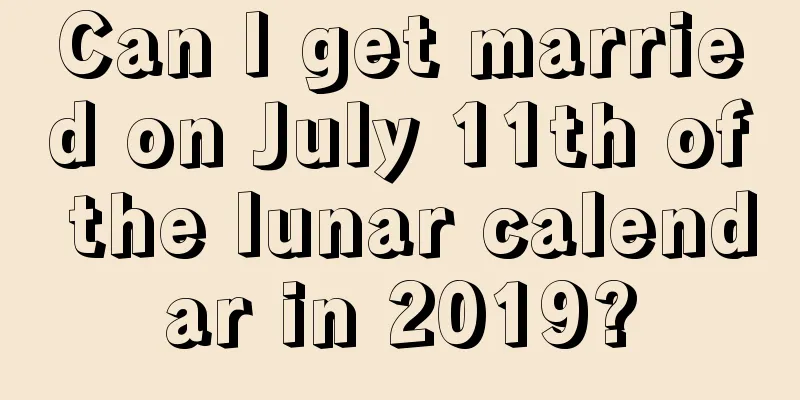 Can I get married on July 11th of the lunar calendar in 2019?