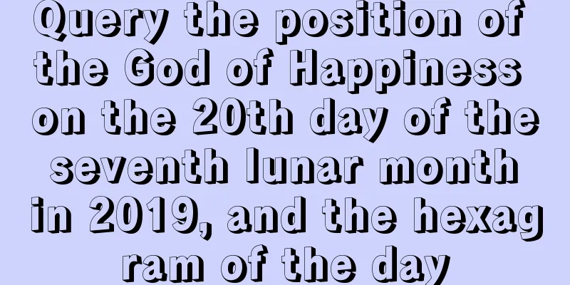 Query the position of the God of Happiness on the 20th day of the seventh lunar month in 2019, and the hexagram of the day