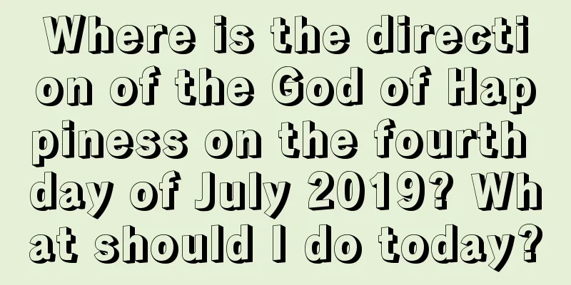 Where is the direction of the God of Happiness on the fourth day of July 2019? What should I do today?