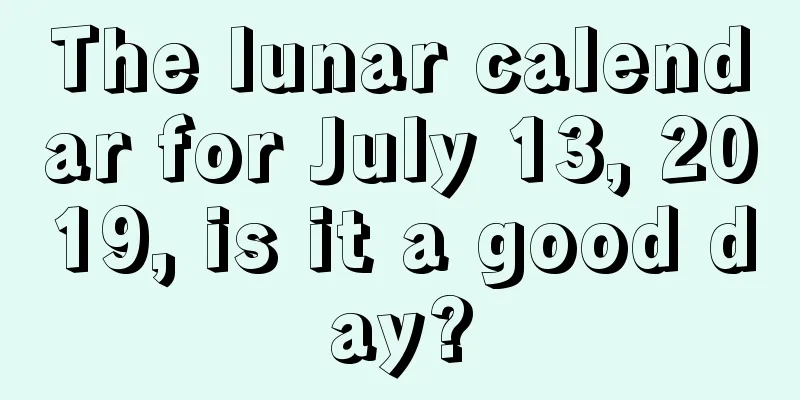 The lunar calendar for July 13, 2019, is it a good day?