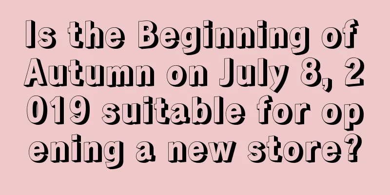 Is the Beginning of Autumn on July 8, 2019 suitable for opening a new store?