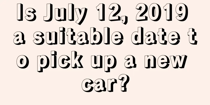 Is July 12, 2019 a suitable date to pick up a new car?