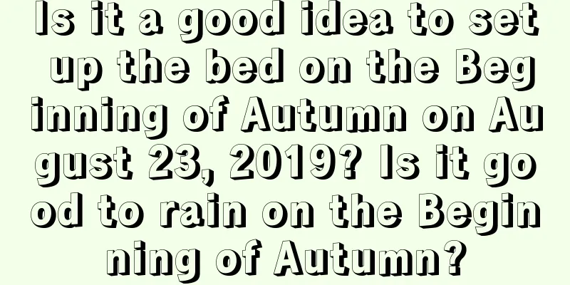 Is it a good idea to set up the bed on the Beginning of Autumn on August 23, 2019? Is it good to rain on the Beginning of Autumn?