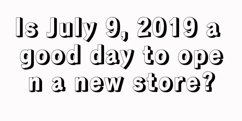 Is July 9, 2019 a good day to open a new store?
