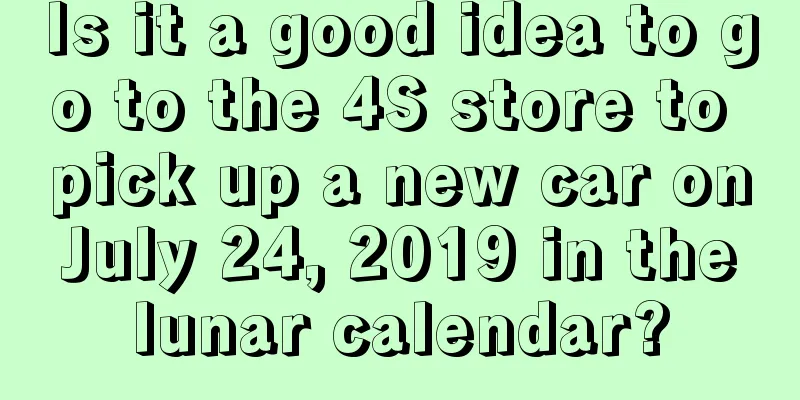 Is it a good idea to go to the 4S store to pick up a new car on July 24, 2019 in the lunar calendar?