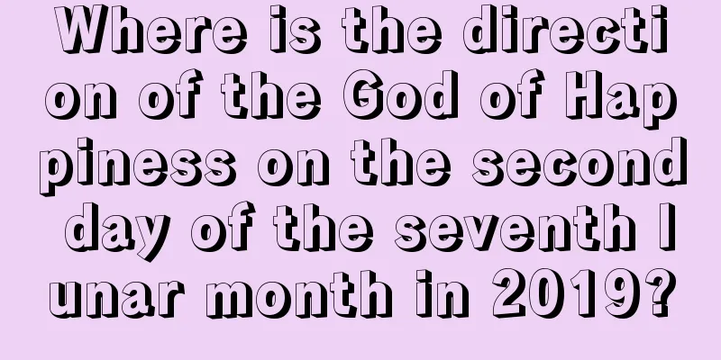 Where is the direction of the God of Happiness on the second day of the seventh lunar month in 2019?