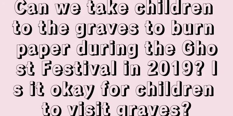 Can we take children to the graves to burn paper during the Ghost Festival in 2019? Is it okay for children to visit graves?