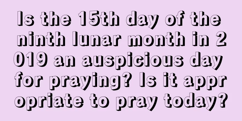 Is the 15th day of the ninth lunar month in 2019 an auspicious day for praying? Is it appropriate to pray today?