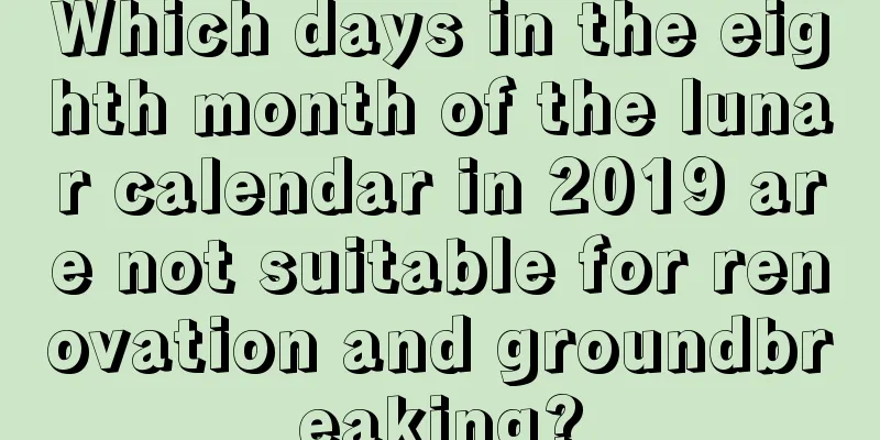Which days in the eighth month of the lunar calendar in 2019 are not suitable for renovation and groundbreaking?