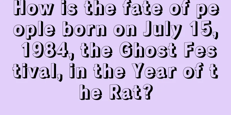 How is the fate of people born on July 15, 1984, the Ghost Festival, in the Year of the Rat?