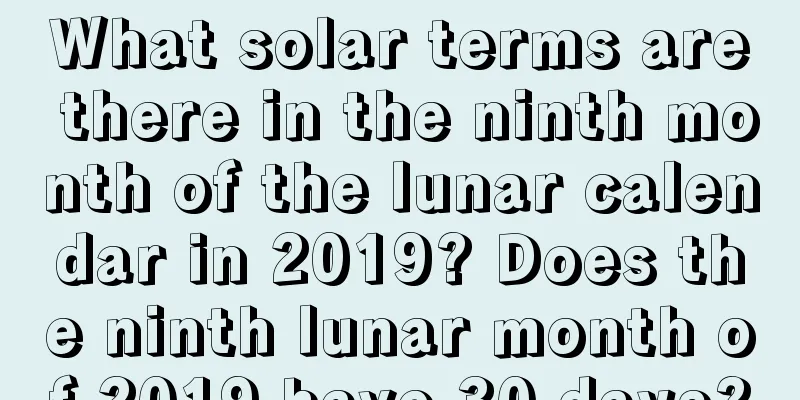 What solar terms are there in the ninth month of the lunar calendar in 2019? Does the ninth lunar month of 2019 have 30 days?