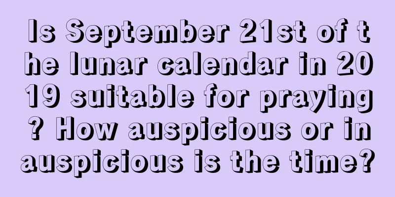 Is September 21st of the lunar calendar in 2019 suitable for praying? How auspicious or inauspicious is the time?