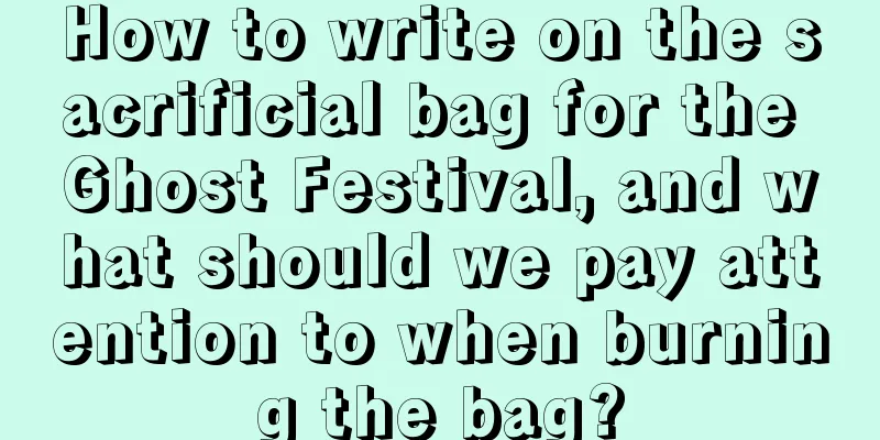 How to write on the sacrificial bag for the Ghost Festival, and what should we pay attention to when burning the bag?