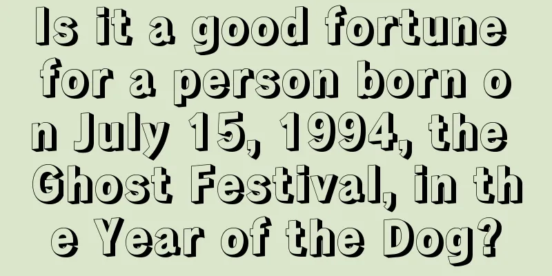 Is it a good fortune for a person born on July 15, 1994, the Ghost Festival, in the Year of the Dog?