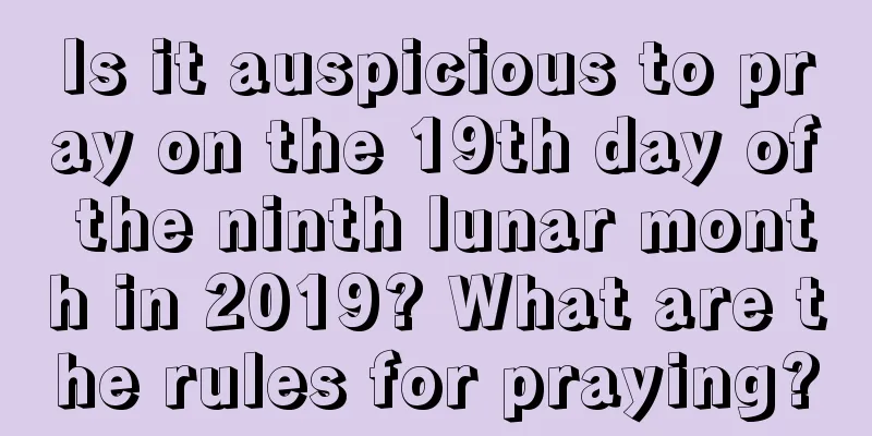 Is it auspicious to pray on the 19th day of the ninth lunar month in 2019? What are the rules for praying?