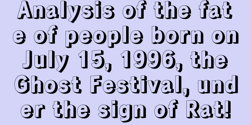 Analysis of the fate of people born on July 15, 1996, the Ghost Festival, under the sign of Rat!